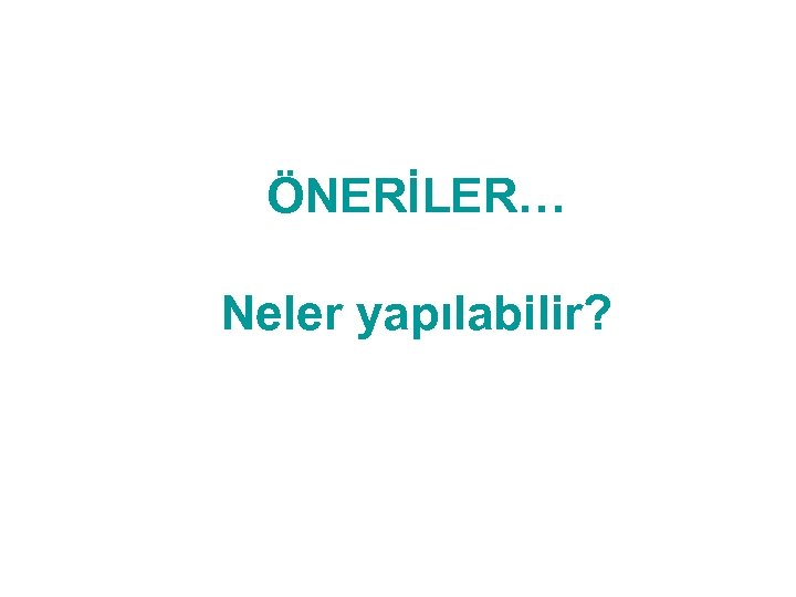 ÖNERİLER… Neler yapılabilir? 