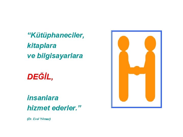 “Kütüphaneciler, kitaplara ve bilgisayarlara DEĞİL, insanlara hizmet ederler. ” (Dr. Erol Yılmaz) 