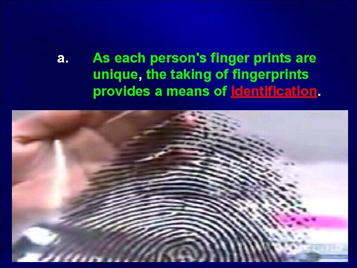  a. As each person's finger prints are unique, the taking of fingerprints provides