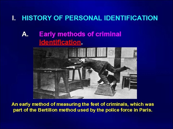  I. HISTORY OF PERSONAL IDENTIFICATION A. Early methods of criminal identification. An early