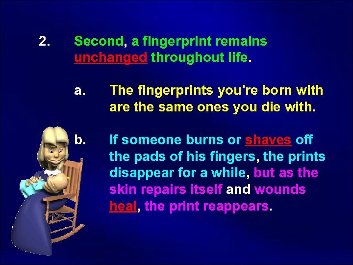  2. Second, a fingerprint remains unchanged throughout life. a. The fingerprints you're born