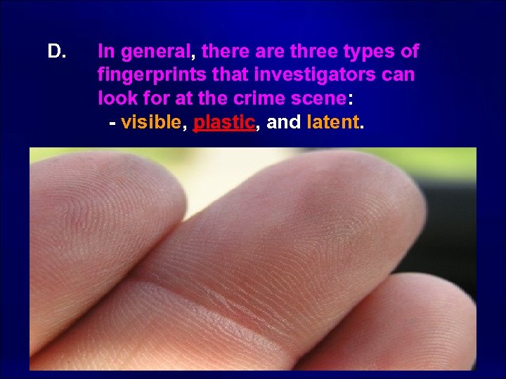 D. In general, there are three types of fingerprints that investigators can look for