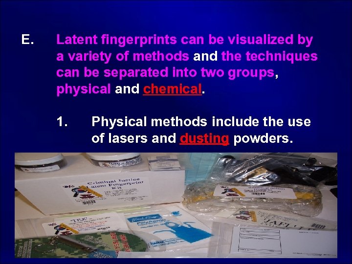 E. Latent fingerprints can be visualized by a variety of methods and the techniques