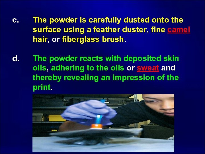 c. d. The powder is carefully dusted onto the surface using a feather duster,