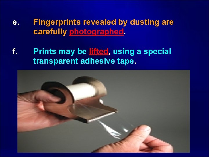 e. f. Fingerprints revealed by dusting are carefully photographed. Prints may be lifted, using