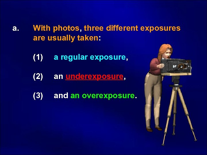  a. With photos, three different exposures are usually taken: (1) a regular exposure,