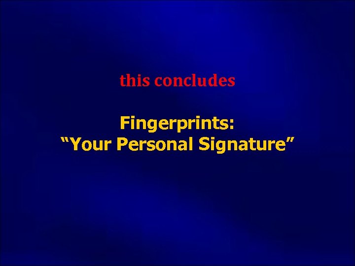 this concludes Fingerprints: “Your Personal Signature” 