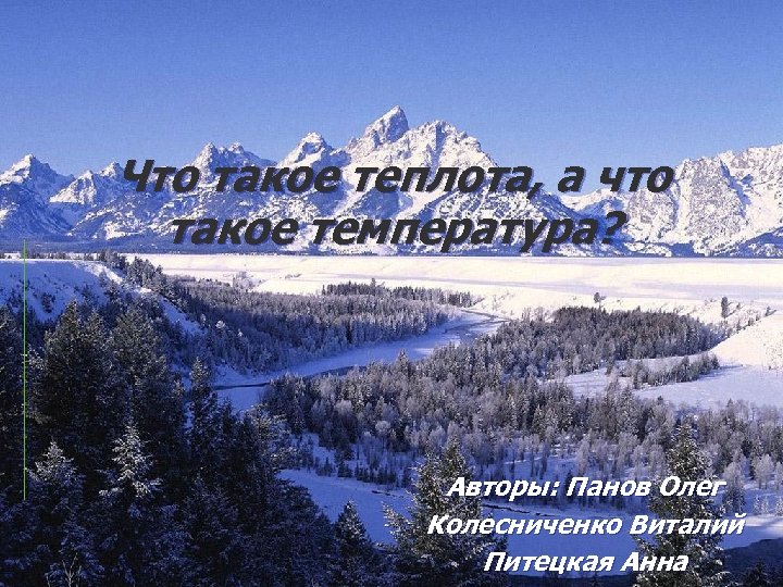 Что такое теплота, а что такое температура? Авторы: Панов Олег Колесниченко Виталий Питецкая Анна