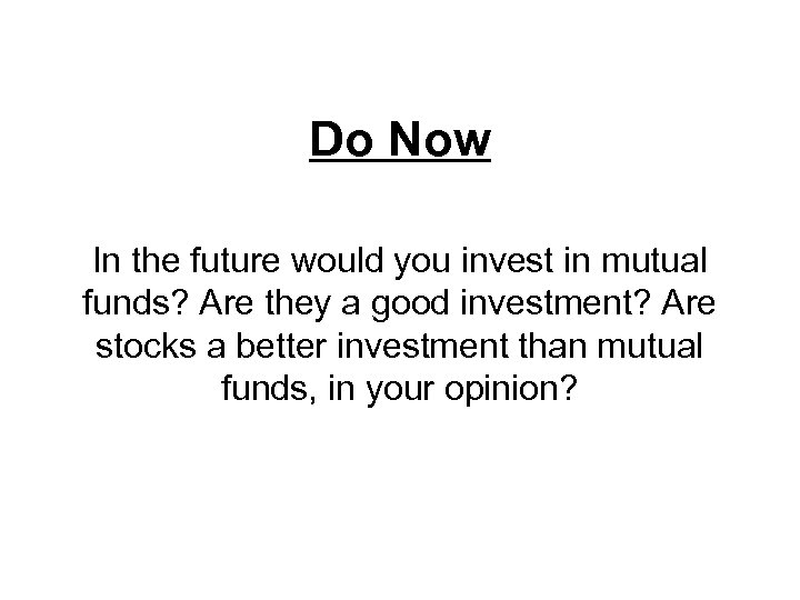 Do Now In the future would you invest in mutual funds? Are they a