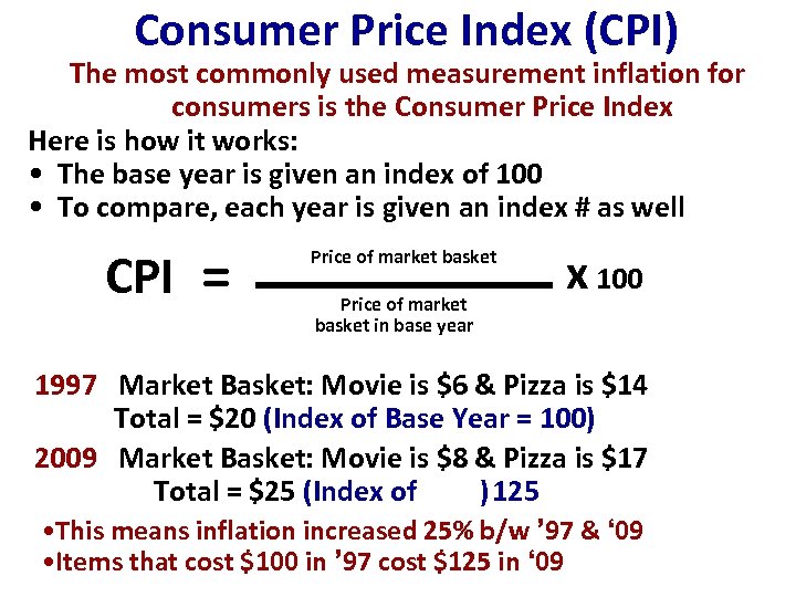 Consumer Price Index (CPI) The most commonly used measurement inflation for consumers is the