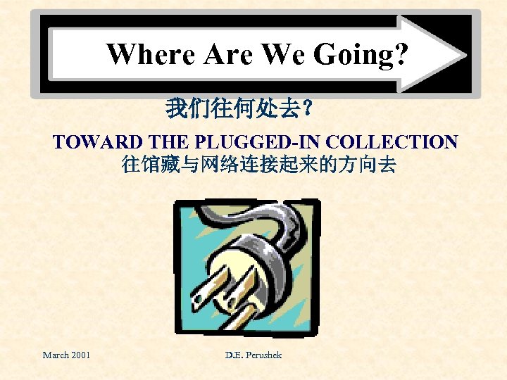Where Are We Going? 我们往何处去？ TOWARD THE PLUGGED-IN COLLECTION 往馆藏与网络连接起来的方向去 March 2001 D. E.