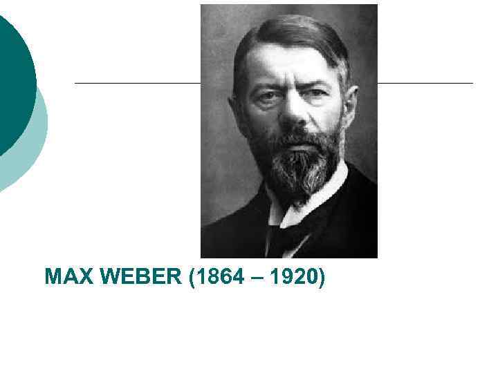 MAX WEBER (1864 – 1920) 