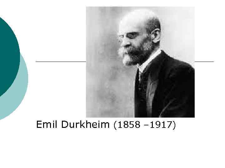 Emil Durkheim (1858 – 1917) 