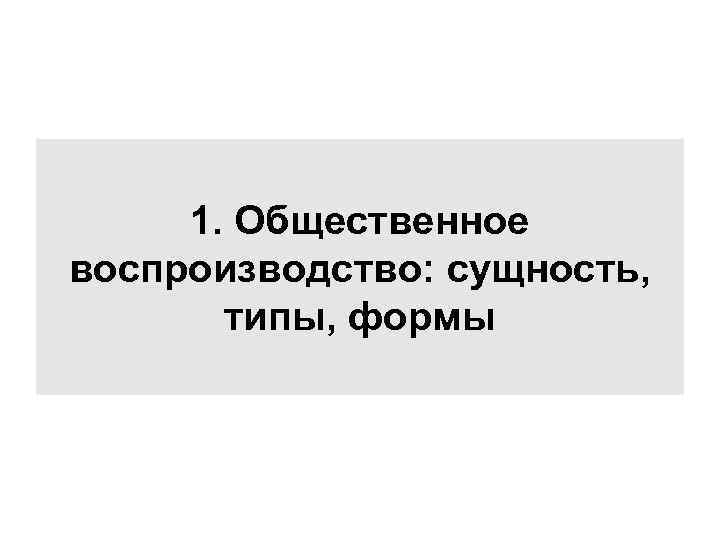 1. Общественное воспроизводство: сущность, типы, формы 