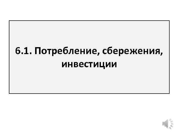6. 1. Потребление, сбережения, инвестиции 