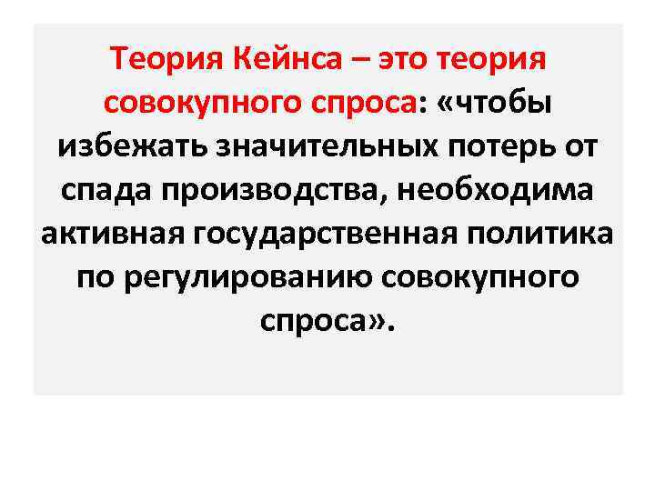 Теория Кейнса – это теория совокупного спроса: «чтобы избежать значительных потерь от спада производства,