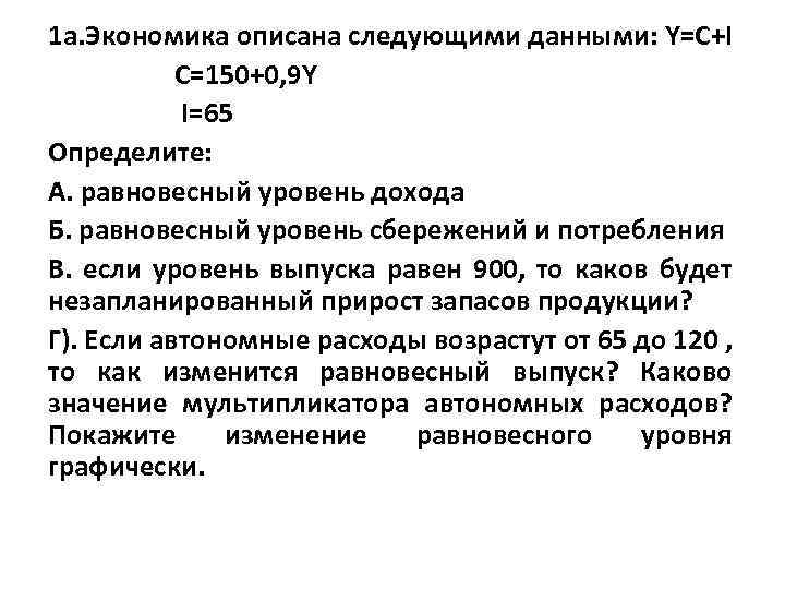 1 а. Экономика описана следующими данными: Y=C+I C=150+0, 9 Y I=65 Определите: А. равновесный