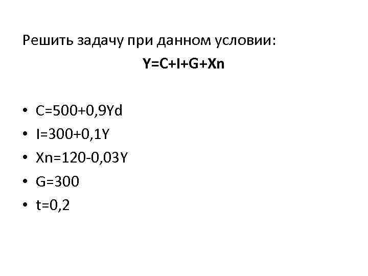 Решить задачу при данном условии: Y=C+I+G+Xn • • • C=500+0, 9 Yd I=300+0, 1