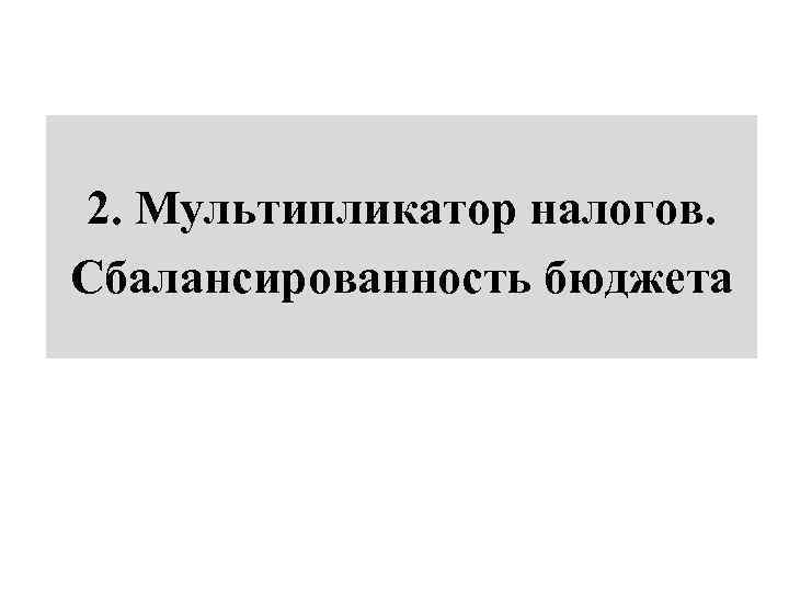 2. Мультипликатор налогов. Сбалансированность бюджета 