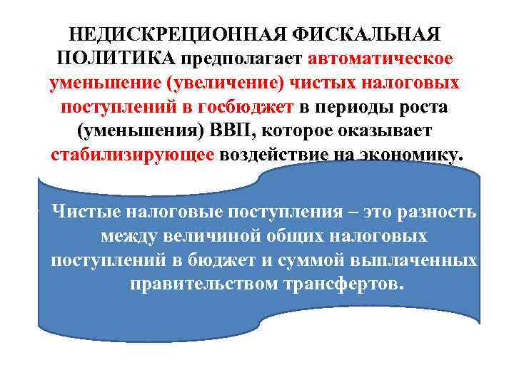 НЕДИСКРЕЦИОННАЯ ФИСКАЛЬНАЯ ПОЛИТИКА предполагает автоматическое уменьшение (увеличение) чистых налоговых поступлений в госбюджет в периоды