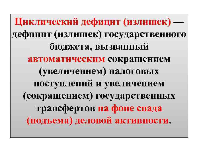 Циклический дефицит (излишек) — дефицит (излишек) государственного бюджета, вызванный автоматическим сокращением (увеличением) налоговых поступлений