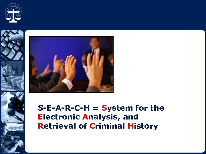 S-E-A-R-C-H = System for the Electronic Analysis, and Retrieval of Criminal History 
