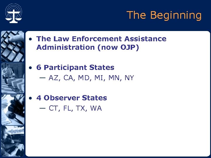 The Beginning • The Law Enforcement Assistance Administration (now OJP) • 6 Participant States