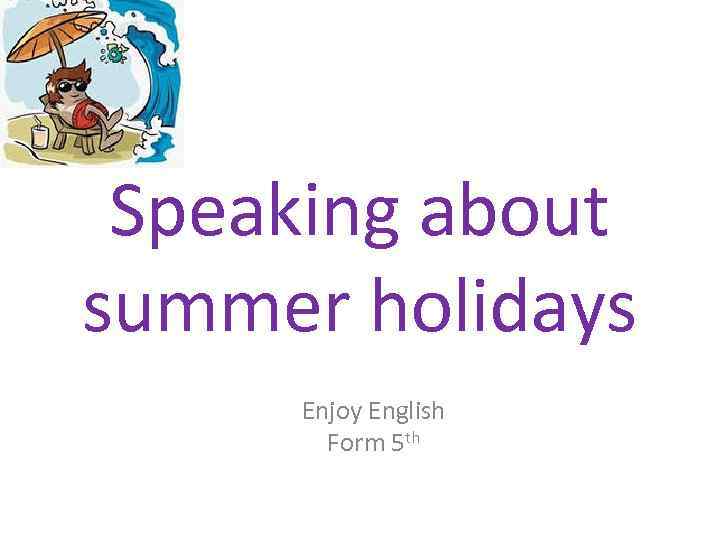 Speaking about summer holidays Enjoy English Form 5 th 