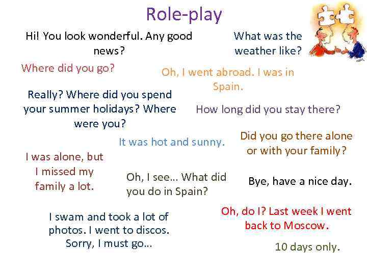 Role-play Hi! You look wonderful. Any good What was the news? weather like? Where