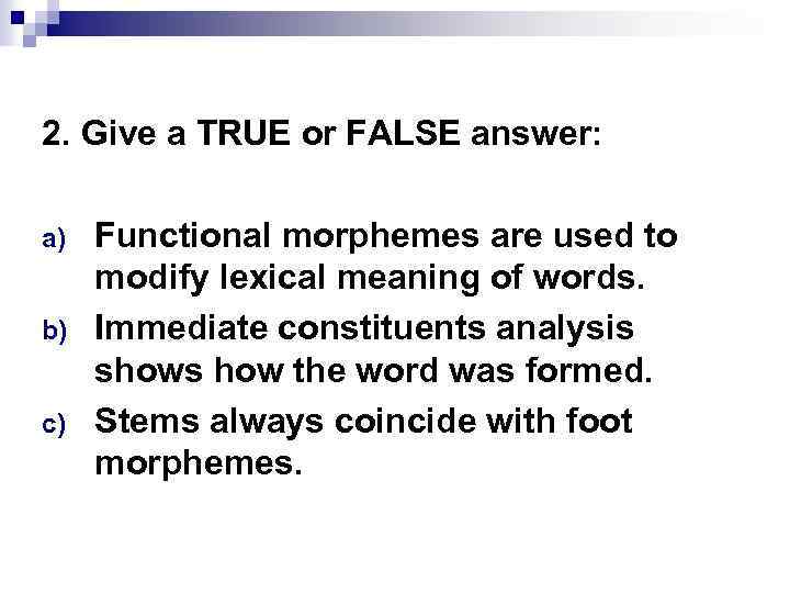 2. Give a TRUE or FALSE answer: a) b) c) Functional morphemes are used