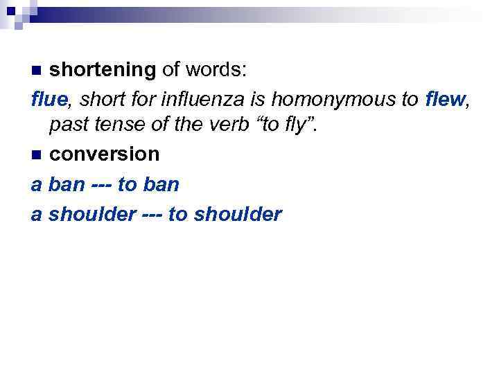 shortening of words: flue, short for influenza is homonymous to flew, past tense of