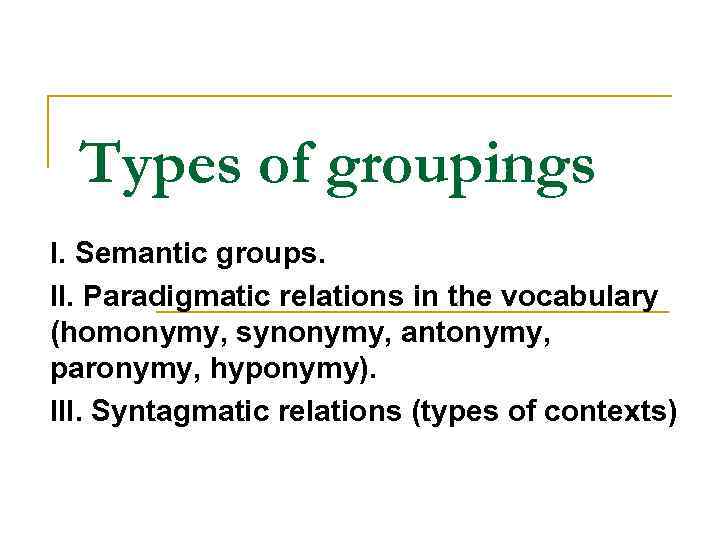 Types of groupings I. Semantic groups. II. Paradigmatic relations in the vocabulary (homonymy, synonymy,