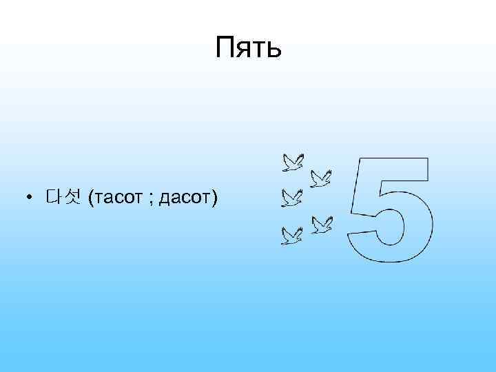 Пять • 다섯 (тасот ; дасот) 