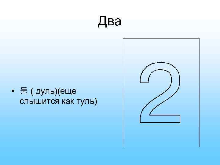 Два • 둘 ( дуль)(еще слышится как туль) 