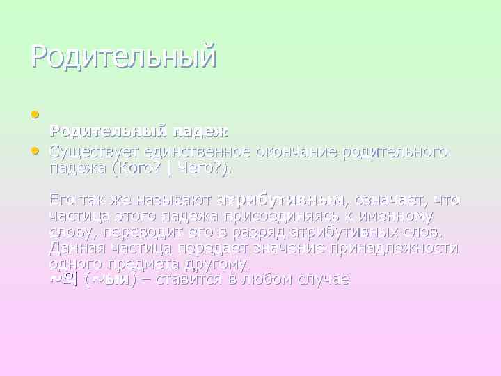 Родительный • • Родительный падеж Существует единственное окончание родительного падежа (Кого? | Чего? ).