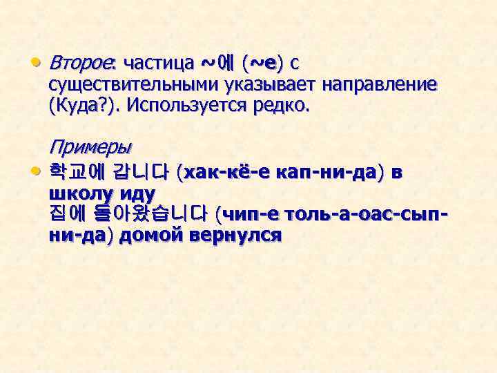  • Второе: частица ~에 (~е) с существительными указывает направление (Куда? ). Используется редко.