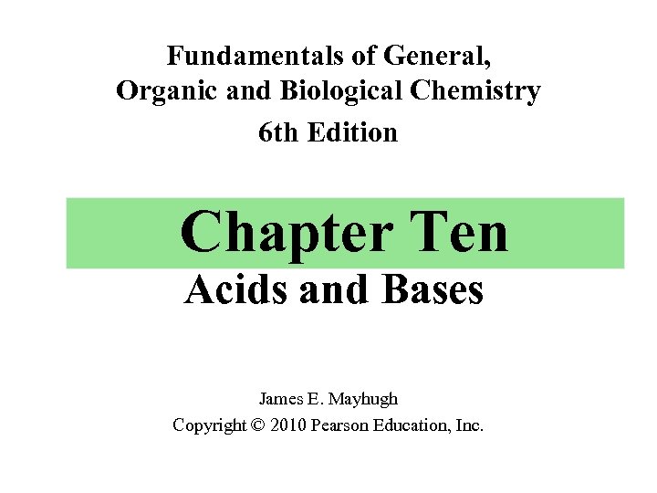 Fundamentals of General, Organic and Biological Chemistry 6 th Edition Chapter Ten Acids and