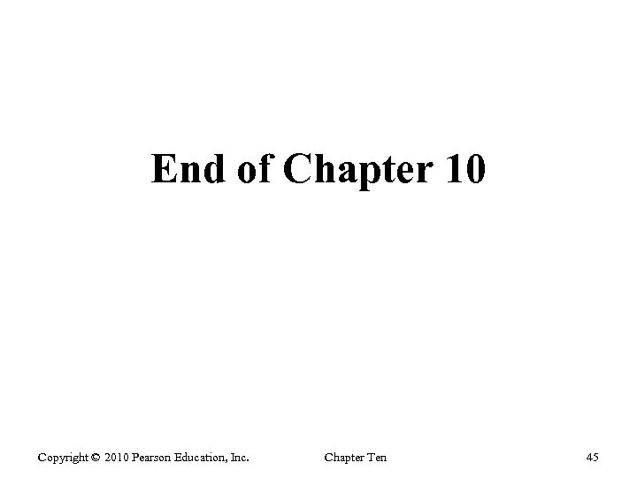 End of Chapter 10 Copyright © 2010 Pearson Education, Inc. Chapter Ten 45 