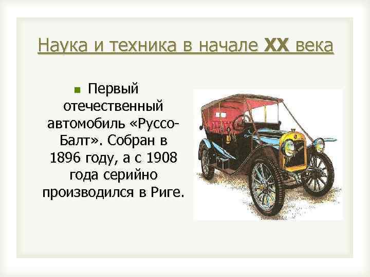 Наука и техника в начале XX века Первый отечественный автомобиль «Руссо. Балт» . Собран