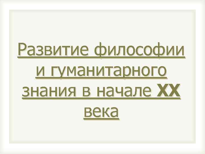 Развитие философии и гуманитарного знания в начале ХХ века 