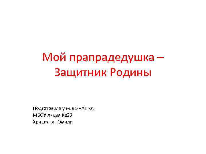 Мой прапрадедушка – Защитник Родины Подготовила уч-ца 5 «А» кл. МБОУ лицея № 23