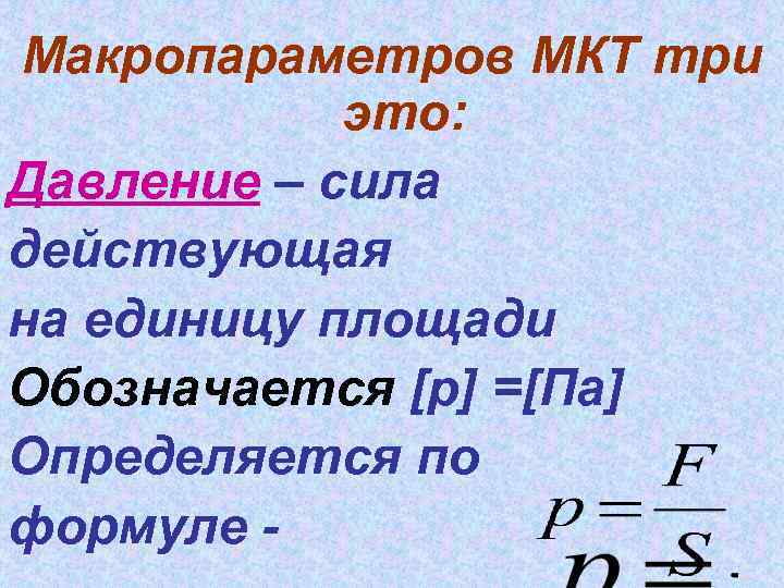 Макропараметров МКТ три это: Давление – сила действующая на единицу площади Обозначается [p] =[Па]