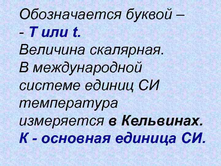 Обозначается буквой – - Т или t. Величина скалярная. В международной системе единиц СИ