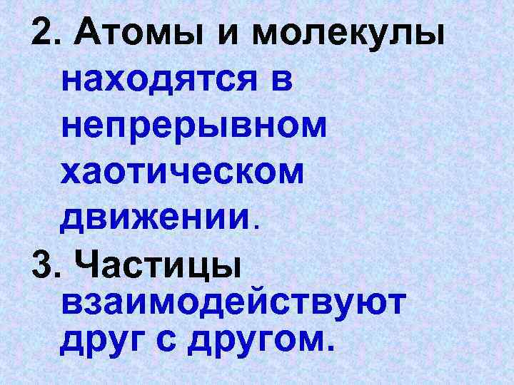 2. Атомы и молекулы находятся в непрерывном хаотическом движении. 3. Частицы взаимодействуют друг с