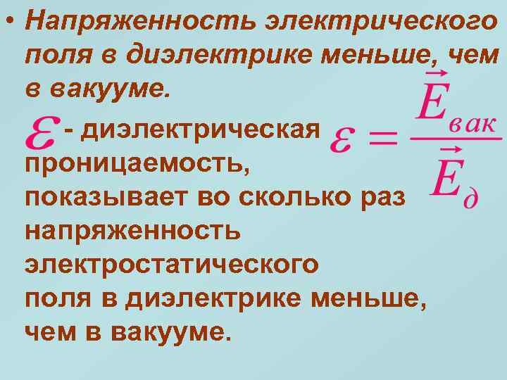  • Напряженность электрического поля в диэлектрике меньше, чем в вакууме. - диэлектрическая проницаемость,