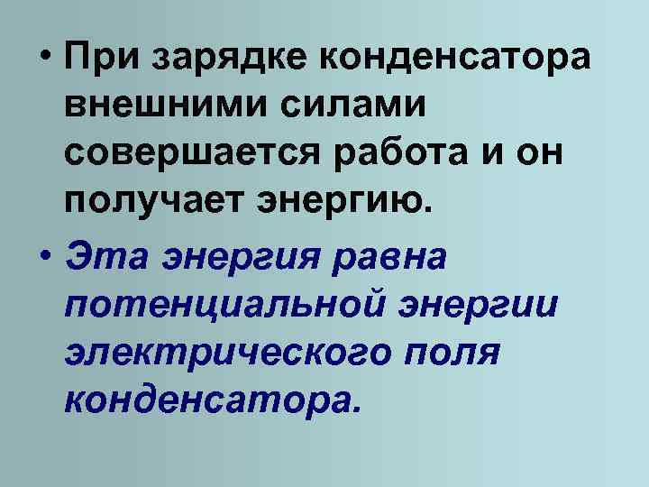  • При зарядке конденсатора внешними силами совершается работа и он получает энергию. •