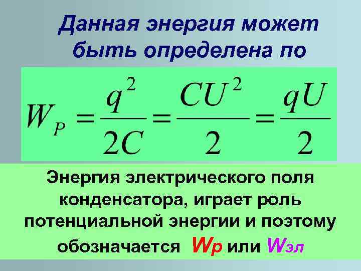 Данная энергия может быть определена по формулам. Энергия электрического поля конденсатора, играет роль потенциальной