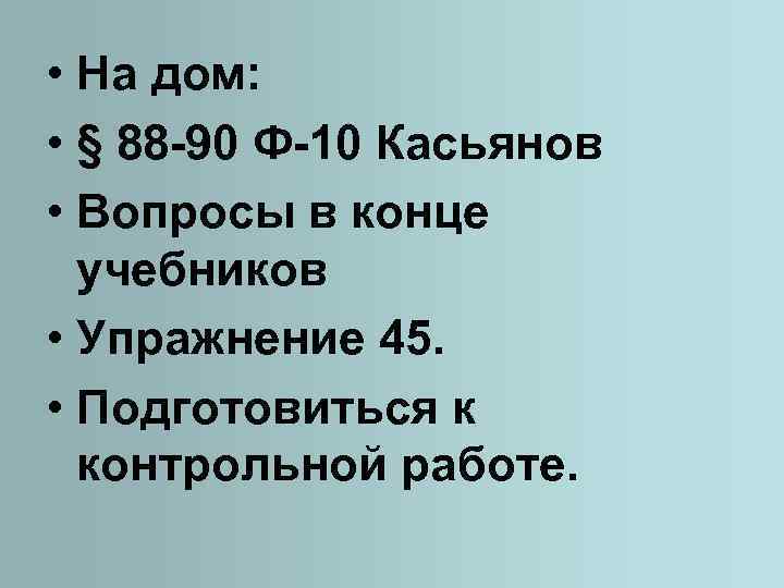  • На дом: • § 88 -90 Ф-10 Касьянов • Вопросы в конце