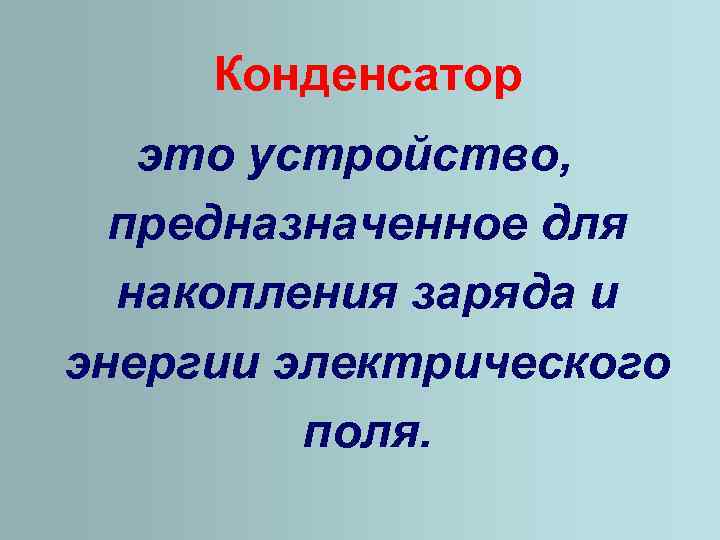 Конденсатор это устройство, предназначенное для накопления заряда и энергии электрического поля. 