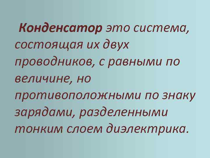 Конденсатор это система, состоящая их двух проводников, с равными по величине, но противоположными по